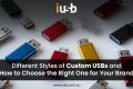Different Styles of Custom USBs and How to Choose the Right One